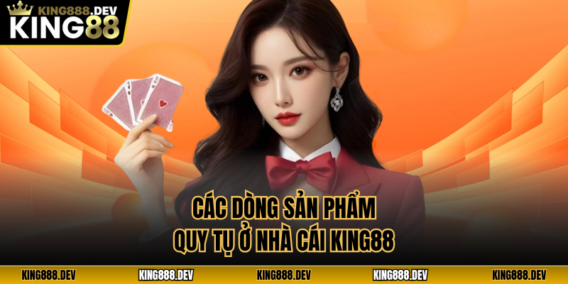 Các dòng sản phẩm quy tụ ở nhà cái King88
