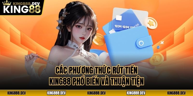 Các phương thức rút tiền King88 phổ biến và thuận tiện