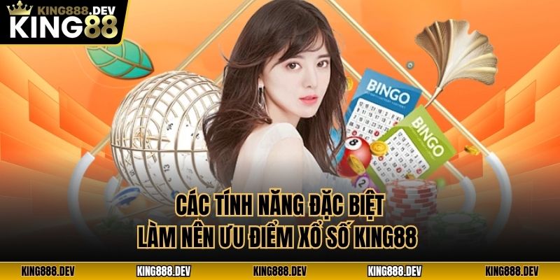 Các tính năng đặc biệt làm nên ưu điểm xổ số King88