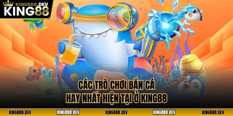Các trò chơi bắn cá hay nhất hiện tại ở King88
