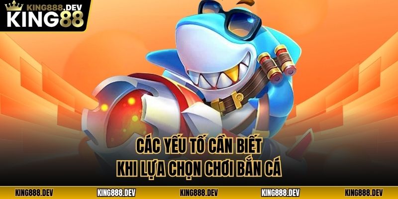 Các yếu tố cần biết khi lựa chọn chơi bắn cá