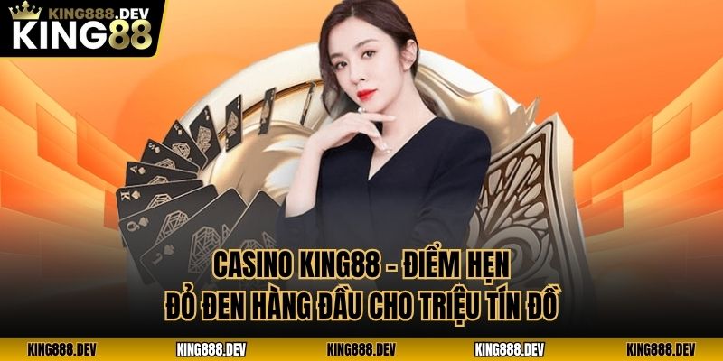 Casino King88 - Điểm Hẹn Đỏ Đen Hàng Đầu Cho Triệu Tín Đồ