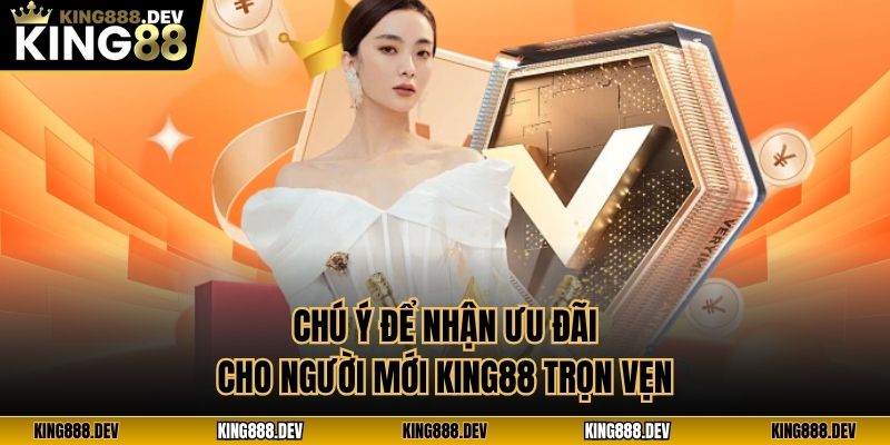 Chú ý để nhận ưu đãi cho người mới King88 trọn vẹn