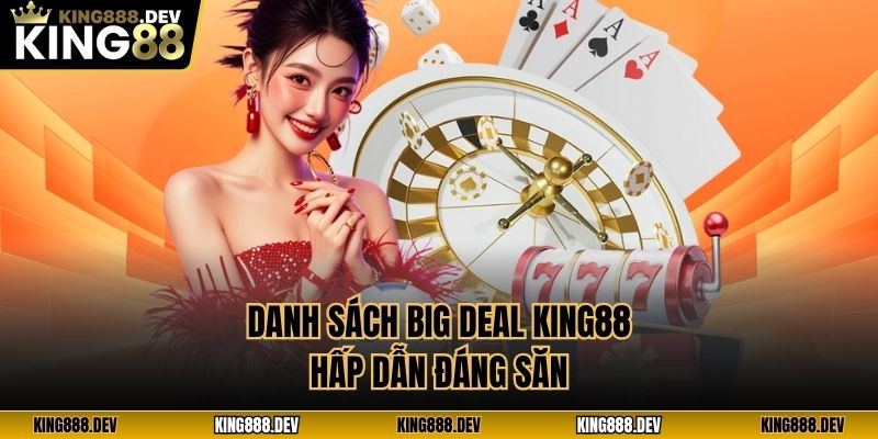 Danh sách Big Deal King88 hấp dẫn đáng săn