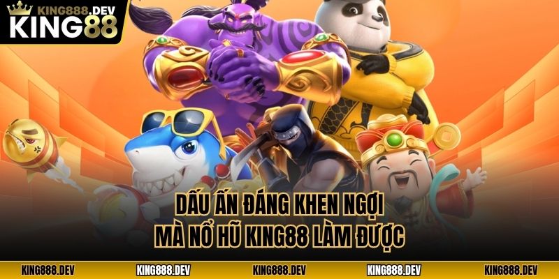 Dấu ấn đáng khen ngợi mà nổ hũ King88 làm được