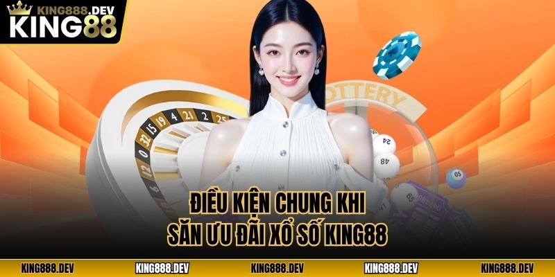 Điều kiện chung khi săn ưu đãi xổ số King88