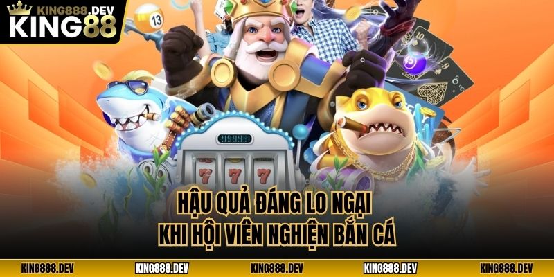 Hậu quả đáng lo ngại khi hội viên nghiện bắn cá