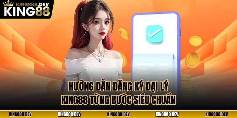 Hướng dẫn đăng ký đại lý King88 từng bước siêu chuẩn