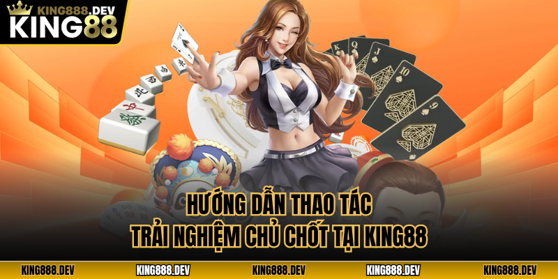 Hướng dẫn thao tác trải nghiệm chủ chốt tại King88