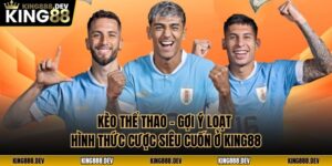 Kèo Thể Thao - Gợi Ý Loạt Hình Thức Cược Siêu Cuốn Ở King88