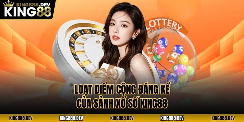 Loạt điểm cộng đáng kể của sảnh xổ số King88