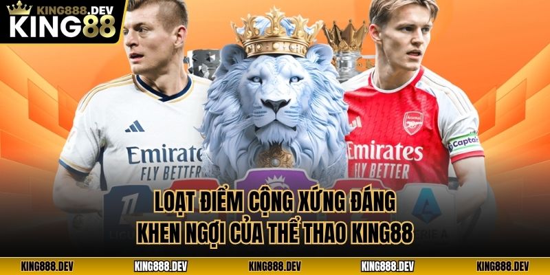 Loạt điểm cộng xứng đáng khen ngợi của thể thao King88