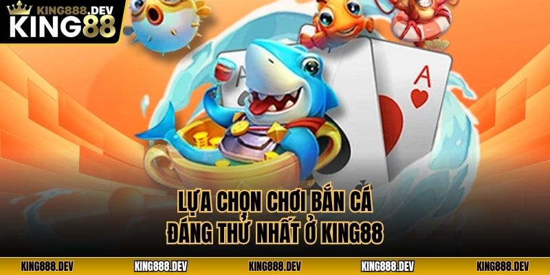 Lựa chọn chơi bắn cá đáng thử nhất ở King88