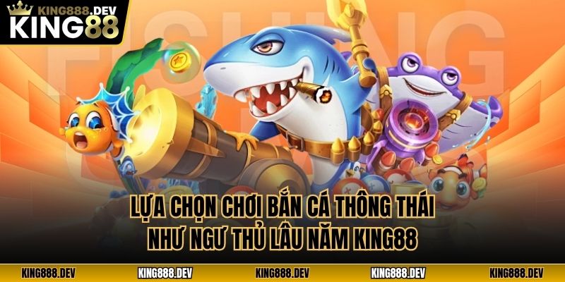 Lựa Chọn Chơi Bắn Cá Thông Thái Như Ngư Thủ Lâu Năm King88