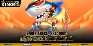 Nghiện Bắn Cá - Khắc Phục Triệt Để Cho Người Chơi Thông Thái