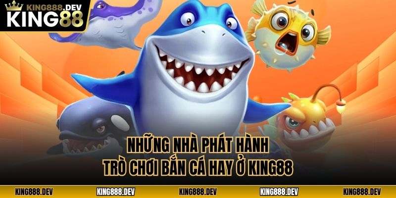 Những nhà phát hành trò chơi bắn cá hay ở King88