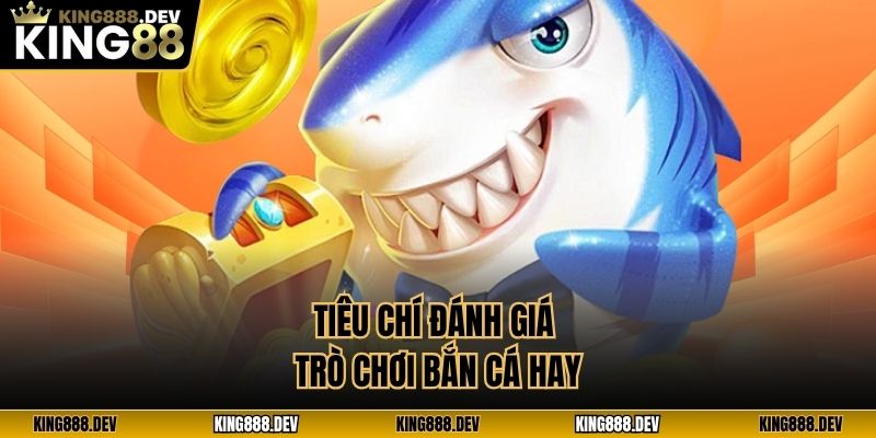 Tiêu chí đánh giá trò chơi bắn cá hay