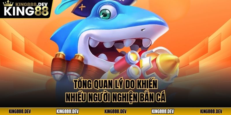 Tổng quan lý do khiến nhiều người nghiện bắn cá