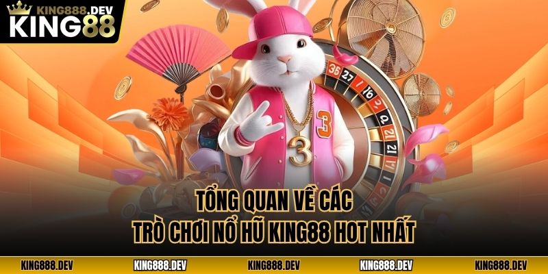 Tổng quan về các trò chơi nổ hũ King88 hot nhất
