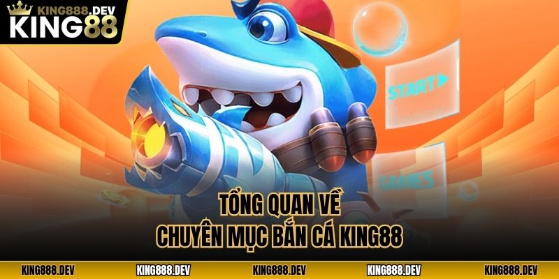 Tổng quan về chuyên mục bắn cá King88