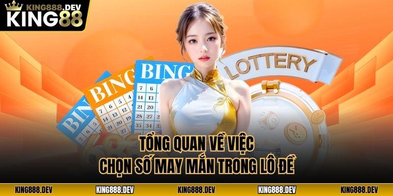 Tổng quan về việc chọn số may mắn trong lô đề