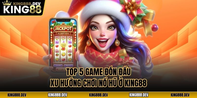 Top 5 game đón đầu xu hướng chơi nổ hũ ở King88