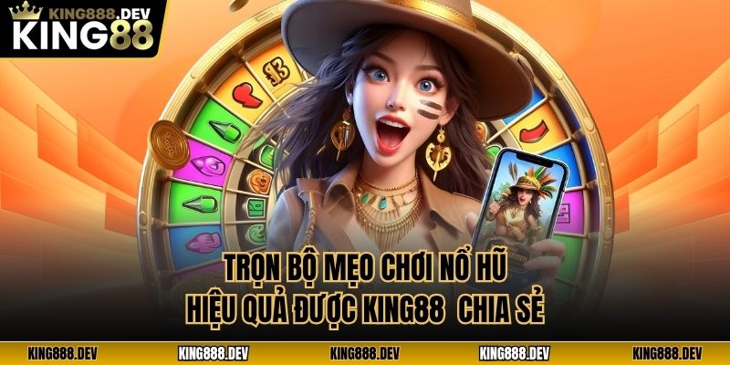 Trọn bộ mẹo chơi nổ hũ hiệu quả được King88 chia sẻ