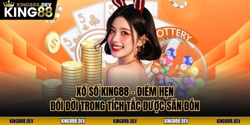 Xổ Số King88 - Điểm Hẹn Đổi Đời Trong Tích Tắc Được Săn Đón