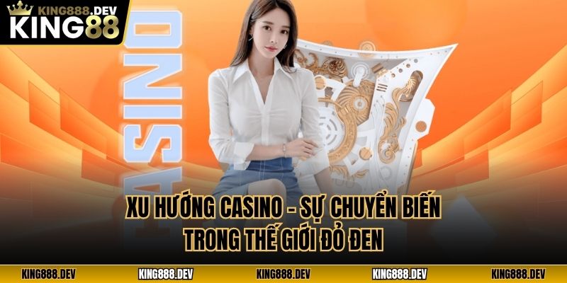 Xu Hướng Casino - Sự Chuyển Biến Trong Thế Giới Đỏ Đen