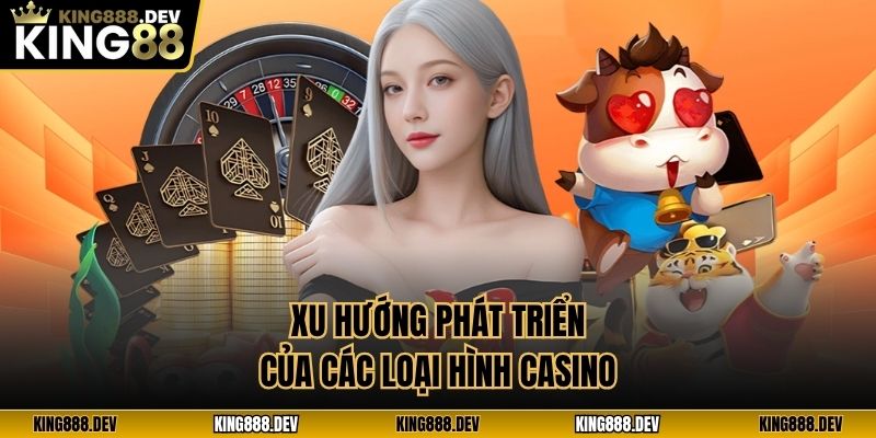 Xu hướng phát triển của các loại hình casino