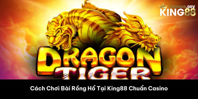 Cách Chơi Bài Rồng Hổ Tại King88 Chuẩn Casino