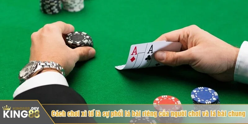 Cách chơi xì tố là sự phối lá bài riêng của người chơi và lá bài chung