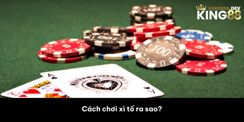 Cách chơi xì tố ra sao? 