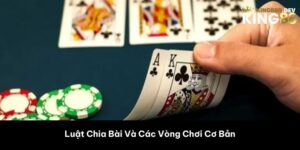 Luật Chia Bài Và Các Vòng Chơi Cơ Bản