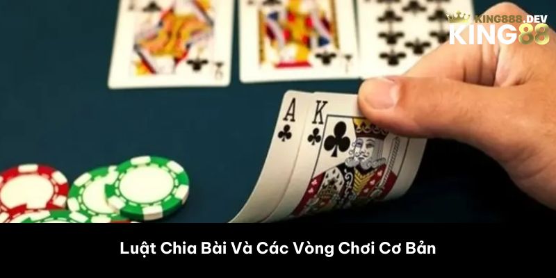 Luật Chia Bài Và Các Vòng Chơi Cơ Bản