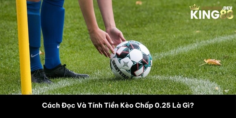 Cách Đọc Và Tính Tiền Kèo Chấp 0.25 Là Gì?