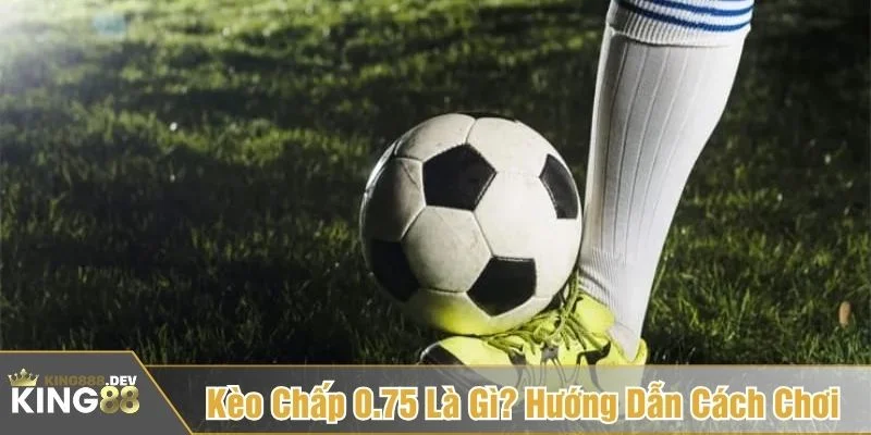 kèo chấp 0.75 là gì