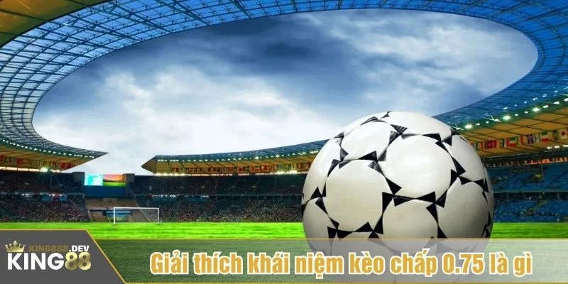 Kèo chấp 0.75 là một loại kèo châu Á phổ biến