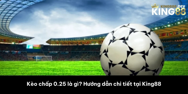Kèo chấp 0.25 là gì? Hướng dẫn chi tiết tại King88
