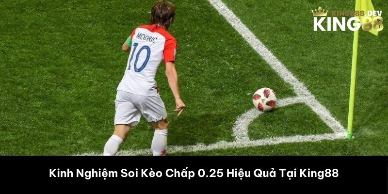 Kinh Nghiệm Soi Kèo Chấp 0.25 Hiệu Quả Tại King88