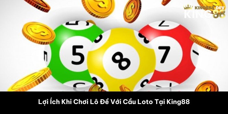 Lợi Ích Khi Chơi Lô Đề Với Cầu Loto Tại King88 