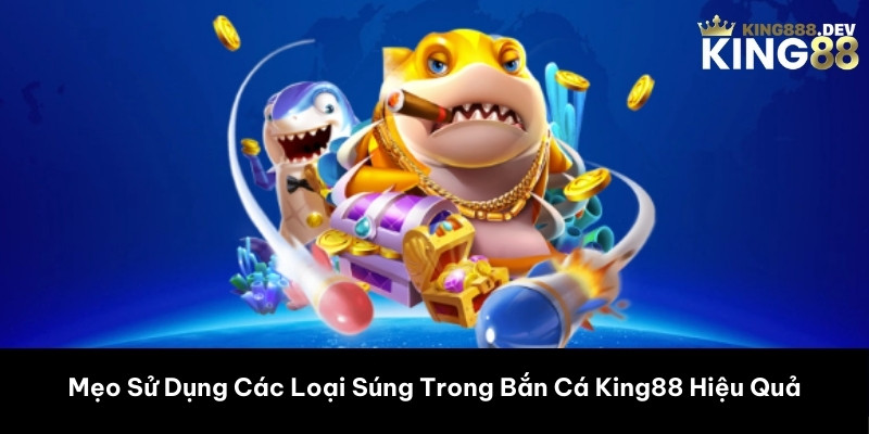 Mẹo Sử Dụng Các Loại Súng Trong Bắn Cá King88 Hiệu Quả
