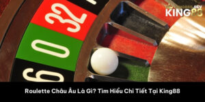 Roulette Châu Âu Là Gì? Tìm Hiểu Chi Tiết Tại King88