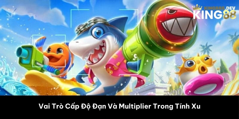 Vai Trò Cấp Độ Đạn Và Multiplier Trong Tính Xu